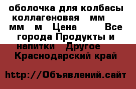 оболочка для колбасы коллагеновая 50мм , 45мм -1м › Цена ­ 25 - Все города Продукты и напитки » Другое   . Краснодарский край